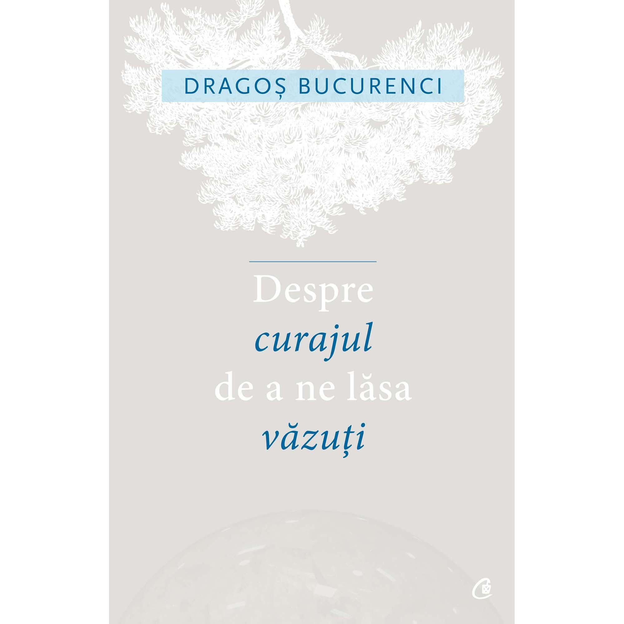 Despre curajul de a ne lasa vazuti - Dragos Bucurenci